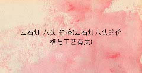 云石灯 八头 价格(云石灯八头的价格与工艺有关)